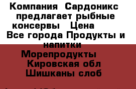 Компания “Сардоникс“ предлагает рыбные консервы › Цена ­ 36 - Все города Продукты и напитки » Морепродукты   . Кировская обл.,Шишканы слоб.